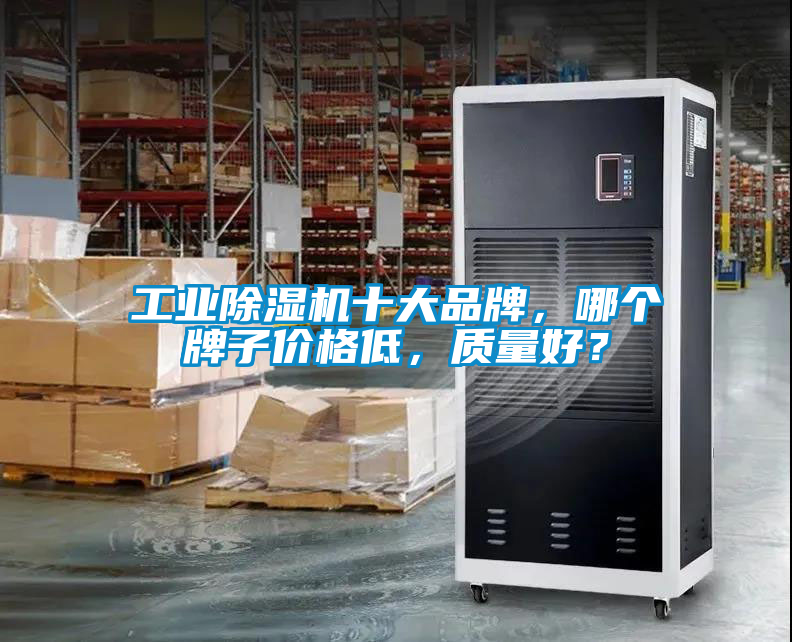 工業(yè)除濕機十大品牌，哪個牌子價格低，質(zhì)量好？