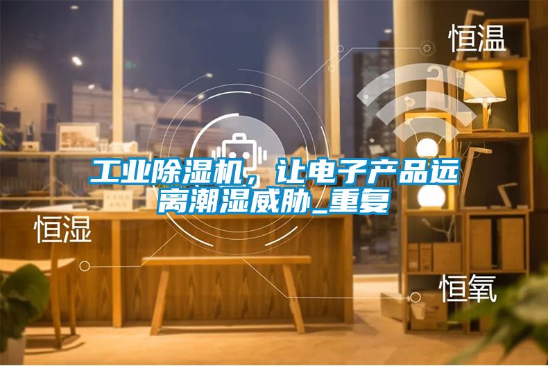 工業(yè)除濕機，讓電子產(chǎn)品遠離潮濕威脅_重復