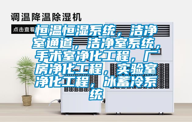 恒溫恒濕系統，潔凈室通道，潔凈室系統，手術室凈化工程，廠房凈化工程，實驗室凈化工程，冰蓄冷系統