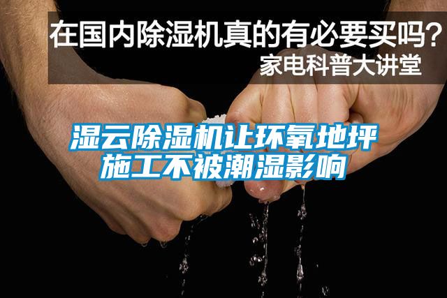 濕云除濕機讓環(huán)氧地坪施工不被潮濕影響