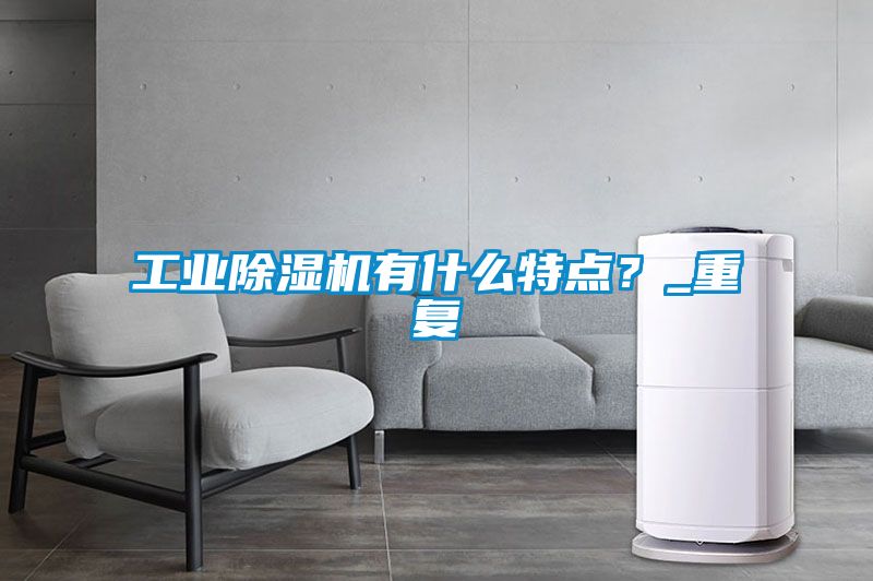 工業(yè)除濕機(jī)有什么特點(diǎn)？_重復(fù)