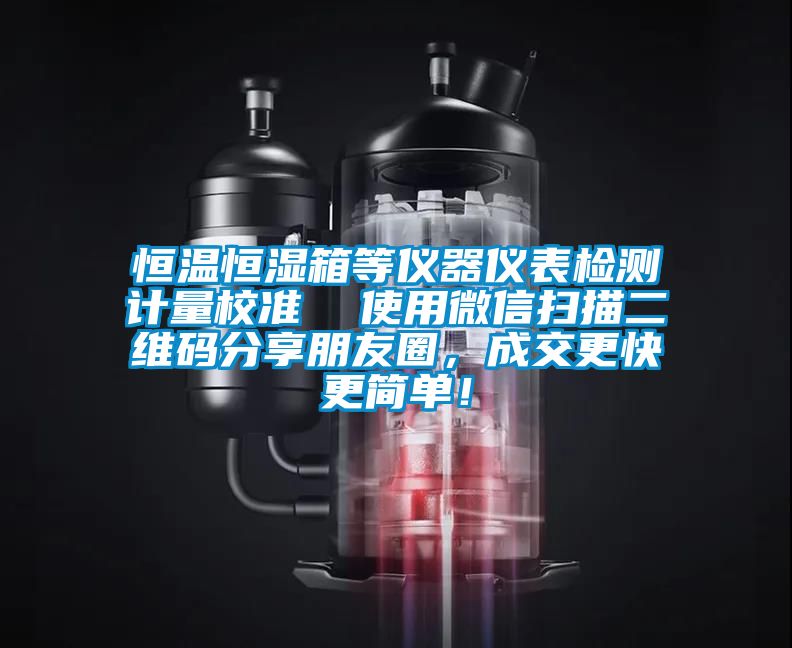 恒溫恒濕箱等儀器儀表檢測計量校準  使用微信掃描二維碼分享朋友圈，成交更快更簡單！