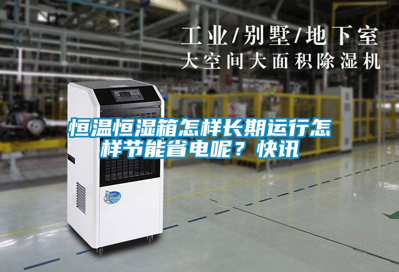 恒溫恒濕箱怎樣長期運行怎樣節能省電呢？快訊