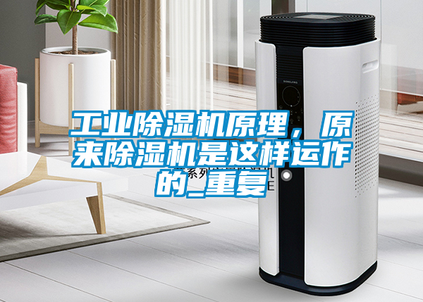 工業除濕機原理，原來除濕機是這樣運作的_重復