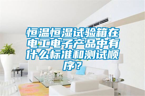 恒溫恒濕試驗箱在電工電子產(chǎn)品中有什么標(biāo)準(zhǔn)和測試順序？