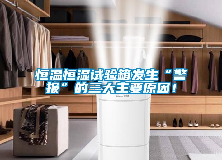 恒溫恒濕試驗箱發生“警報”的三大主要原因！