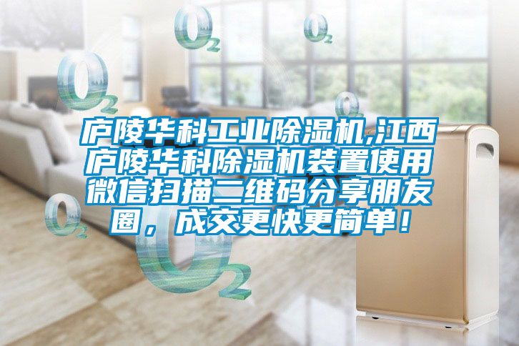 廬陵華科工業除濕機,江西廬陵華科除濕機裝置使用微信掃描二維碼分享朋友圈，成交更快更簡單！