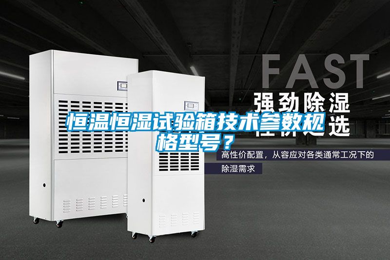 恒溫恒濕試驗(yàn)箱技術(shù)參數(shù)規(guī)格型號(hào)？