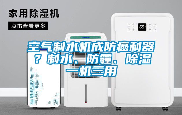 空氣制水機成防癌利器？制水、防霾、除濕一機三用