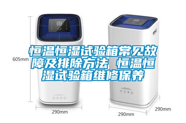 恒溫恒濕試驗箱常見故障及排除方法 恒溫恒濕試驗箱維修保養(yǎng)