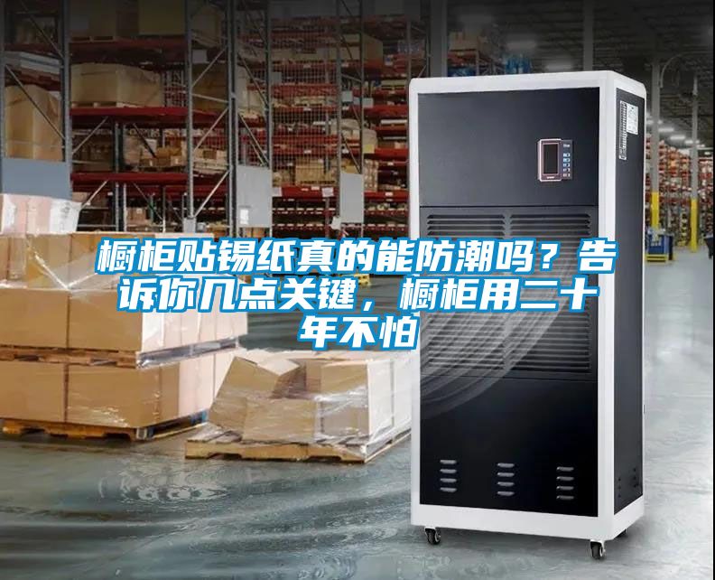 櫥柜貼錫紙真的能防潮嗎？告訴你幾點關鍵，櫥柜用二十年不怕
