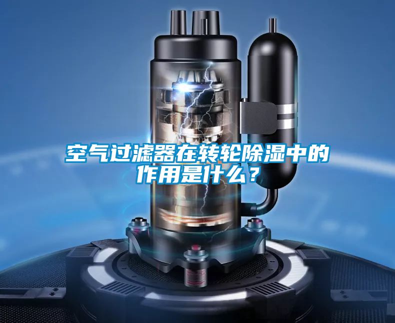 空氣過濾器在轉(zhuǎn)輪除濕中的作用是什么？