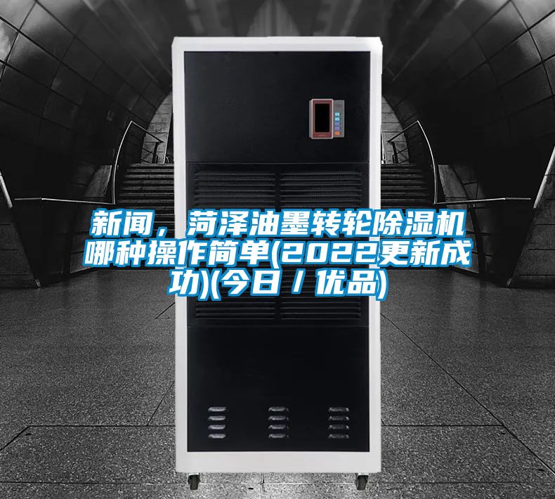 新聞，菏澤油墨轉輪除濕機哪種操作簡單(2022更新成功)(今日／優品)