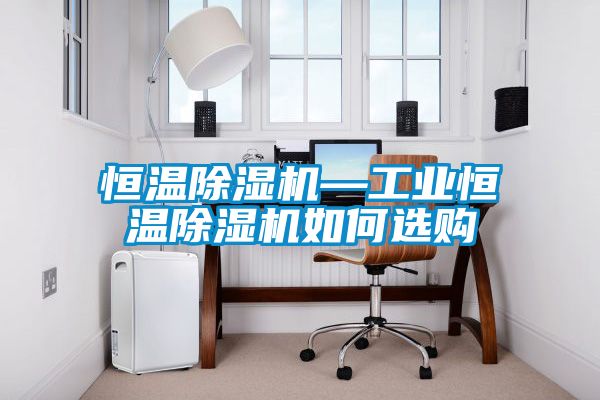 恒溫除濕機—工業(yè)恒溫除濕機如何選購