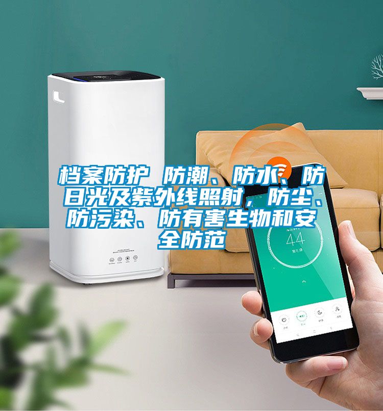 檔案防護 防潮、防水、防日光及紫外線照射，防塵、防污染、防有害生物和安全防范