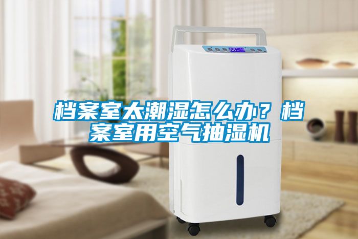 檔案室太潮濕怎么辦？檔案室用空氣抽濕機