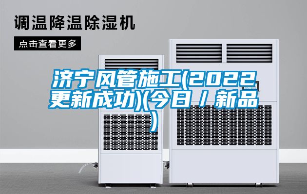 濟(jì)寧風(fēng)管施工(2022更新成功)(今日／新品)