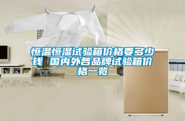 恒溫恒濕試驗箱價格要多少錢 國內(nèi)外各品牌試驗箱價格一覽