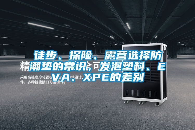 徒步、探險、露營選擇防潮墊的常識，發泡塑料、EVA、XPE的差別