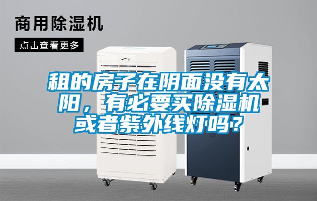 租的房子在陰面沒有太陽，有必要買除濕機或者紫外線燈嗎？