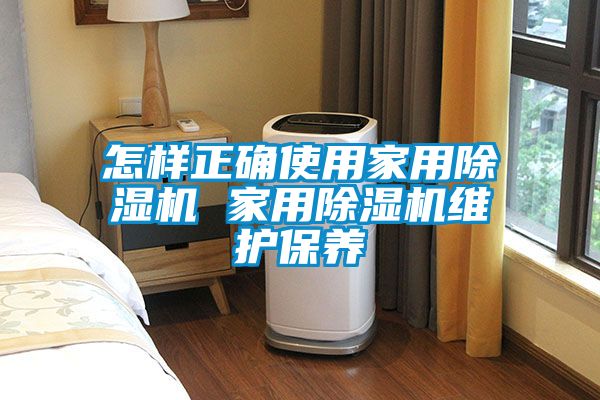 怎樣正確使用家用除濕機(jī) 家用除濕機(jī)維護(hù)保養(yǎng)
