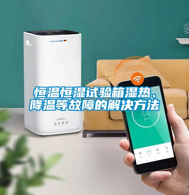 恒溫恒濕試驗(yàn)箱濕熱、降溫等故障的解決方法