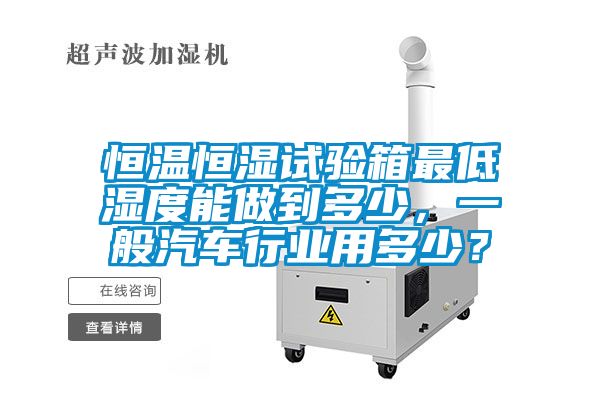 恒溫恒濕試驗(yàn)箱最低濕度能做到多少，一般汽車(chē)行業(yè)用多少？