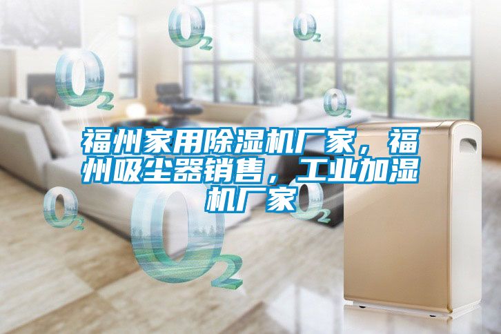 福州家用除濕機廠家，福州吸塵器銷售，工業加濕機廠家