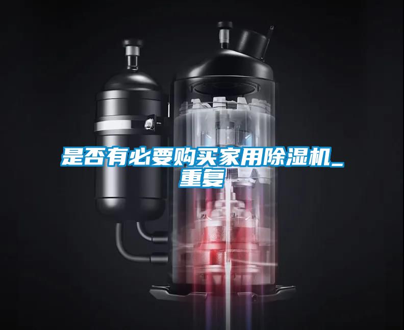 是否有必要購(gòu)買家用除濕機(jī)_重復(fù)