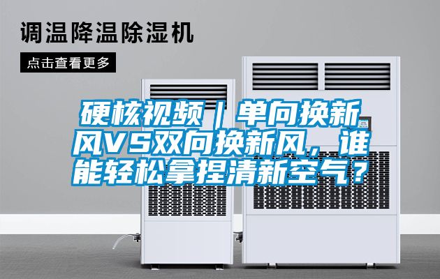 硬核視頻｜單向換新風VS雙向換新風，誰能輕松拿捏清新空氣？