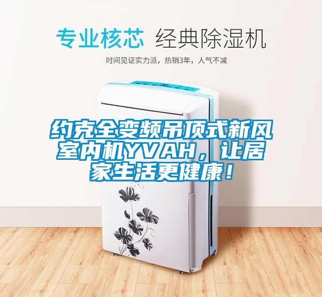 約克全變頻吊頂式新風室內機YVAH，讓居家生活更健康！