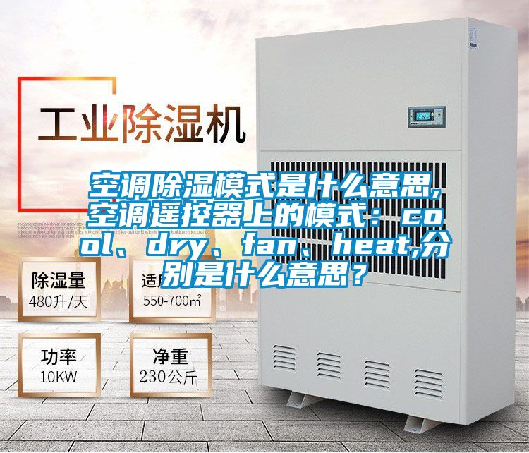 空調除濕模式是什么意思,空調遙控器上的模式：cool、dry、fan、heat,分別是什么意思？