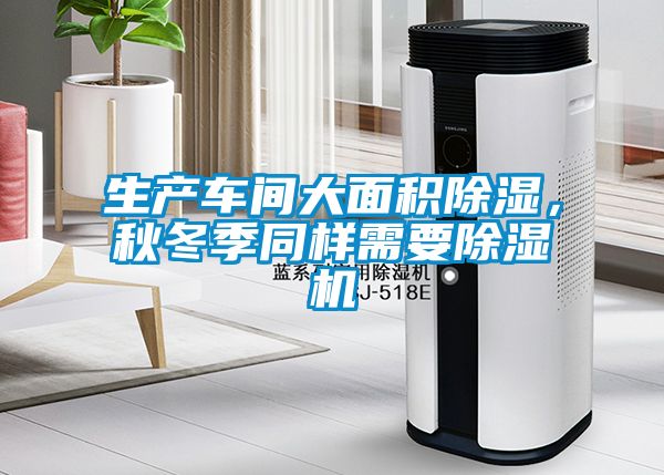 生產(chǎn)車(chē)間大面積除濕，秋冬季同樣需要除濕機(jī)
