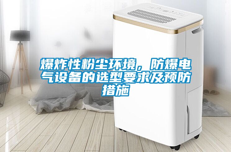 爆炸性粉塵環(huán)境，防爆電氣設備的選型要求及預防措施