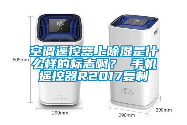 空調(diào)遙控器上除濕是什么樣的標(biāo)志啊？ 手機(jī)遙控器R2017復(fù)制