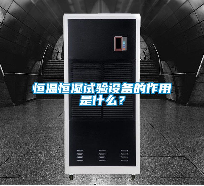 恒溫恒濕試驗設(shè)備的作用是什么？