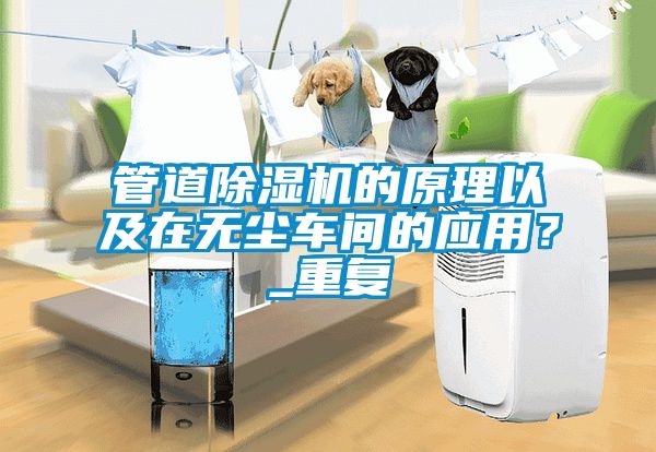 管道除濕機的原理以及在無塵車間的應用？_重復