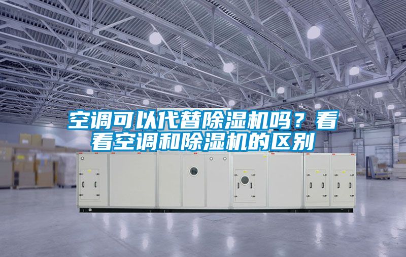 空調(diào)可以代替除濕機嗎？看看空調(diào)和除濕機的區(qū)別