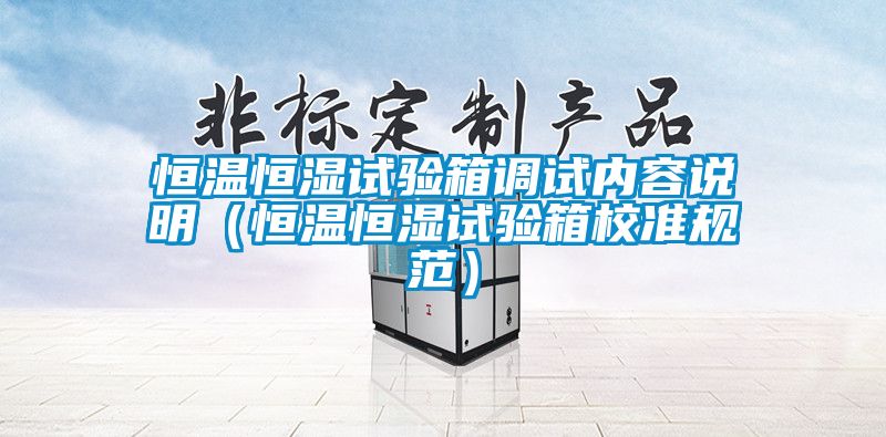 恒溫恒濕試驗箱調(diào)試內(nèi)容說明（恒溫恒濕試驗箱校準規(guī)范）