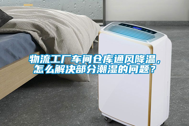物流工廠車間倉庫通風(fēng)降溫，怎么解決部分潮濕的問題？