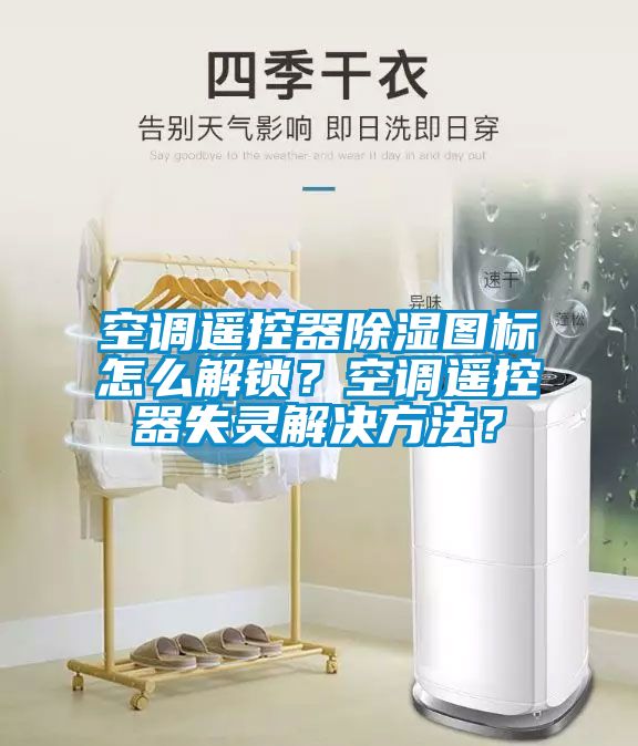 空調(diào)遙控器除濕圖標(biāo)怎么解鎖？空調(diào)遙控器失靈解決方法？