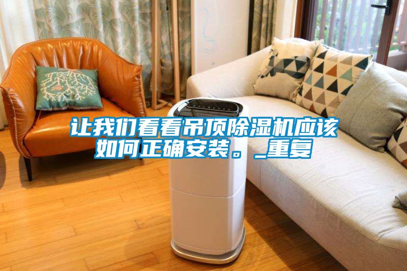 讓我們看看吊頂除濕機(jī)應(yīng)該如何正確安裝。_重復(fù)