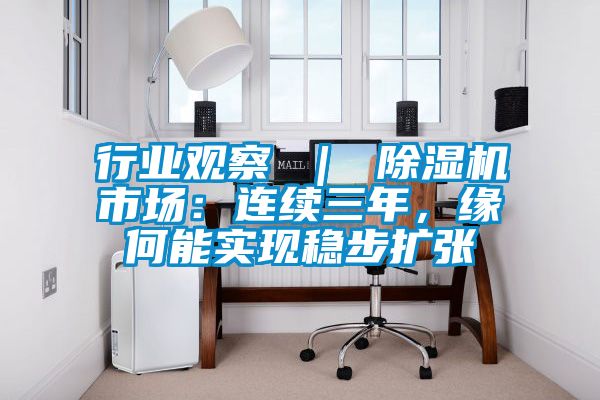行業觀察 ｜ 除濕機市場：連續三年，緣何能實現穩步擴張