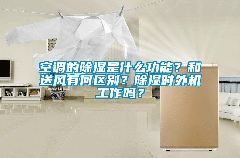 空調的除濕是什么功能？和送風有何區(qū)別？除濕時外機工作嗎？