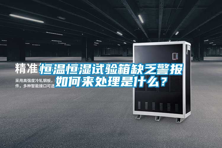 恒溫恒濕試驗箱缺乏警報如何來處理是什么？