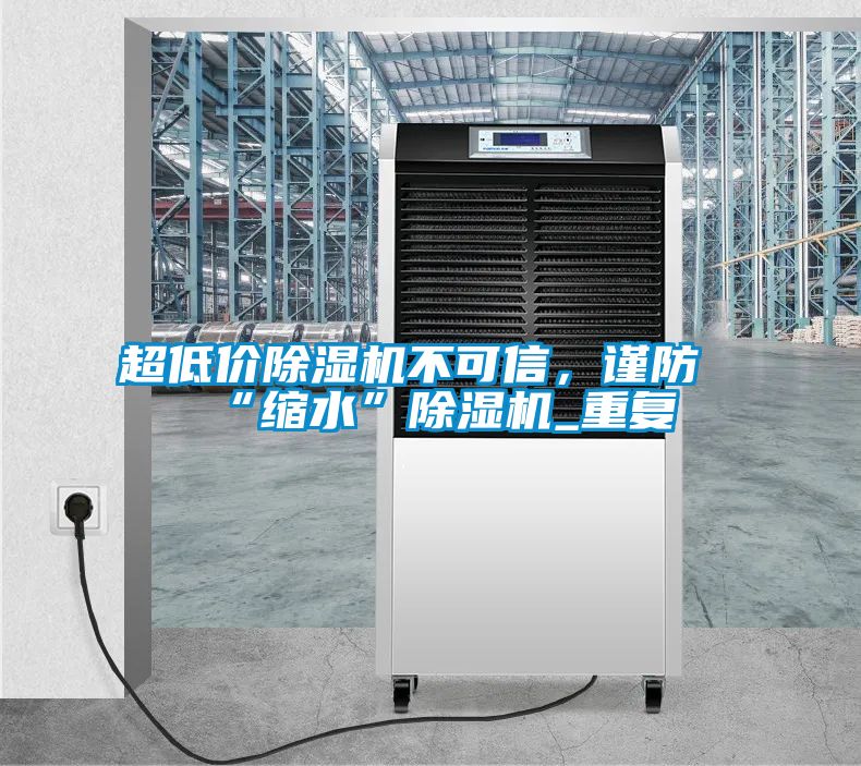 超低價除濕機不可信，謹防“縮水”除濕機_重復