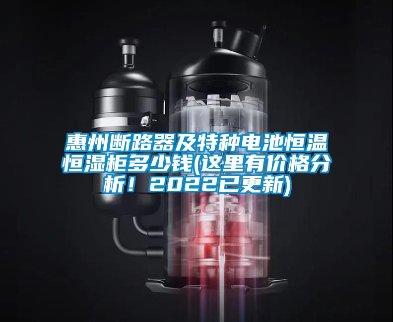 惠州斷路器及特種電池恒溫恒濕柜多少錢(這里有價格分析！2022已更新)