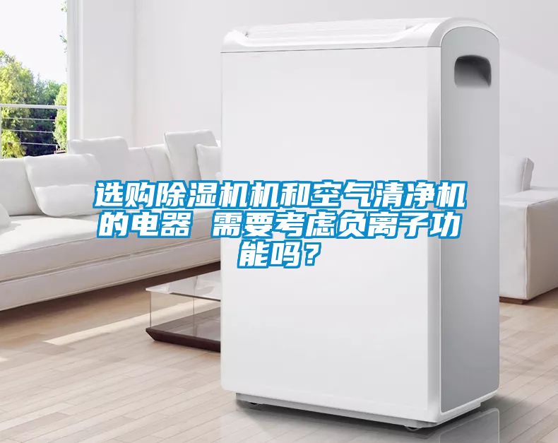 選購除濕機(jī)機(jī)和空氣清凈機(jī)的電器 需要考慮負(fù)離子功能嗎？