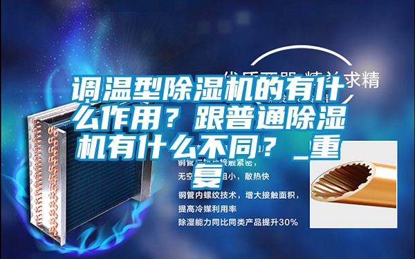 調(diào)溫型除濕機的有什么作用？跟普通除濕機有什么不同？_重復