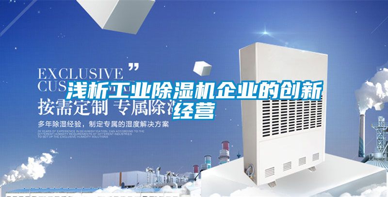 淺析工業(yè)除濕機(jī)企業(yè)的創(chuàng)新經(jīng)營(yíng)